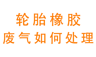 輪胎橡膠廢氣怎么處理？