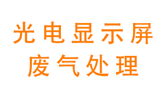 光電顯示屏行業(yè)生產(chǎn)時(shí)產(chǎn)生的廢氣該如何處理？